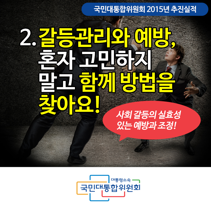 국민대통합위원회 2015년 추진실적 갈등관리와 예방, 혼자 고민하지 말고 함께 방법을 찾아요! 사회 갈등의 실효성 있는 예방과 조정! 대통령소속 국민대통합위원회