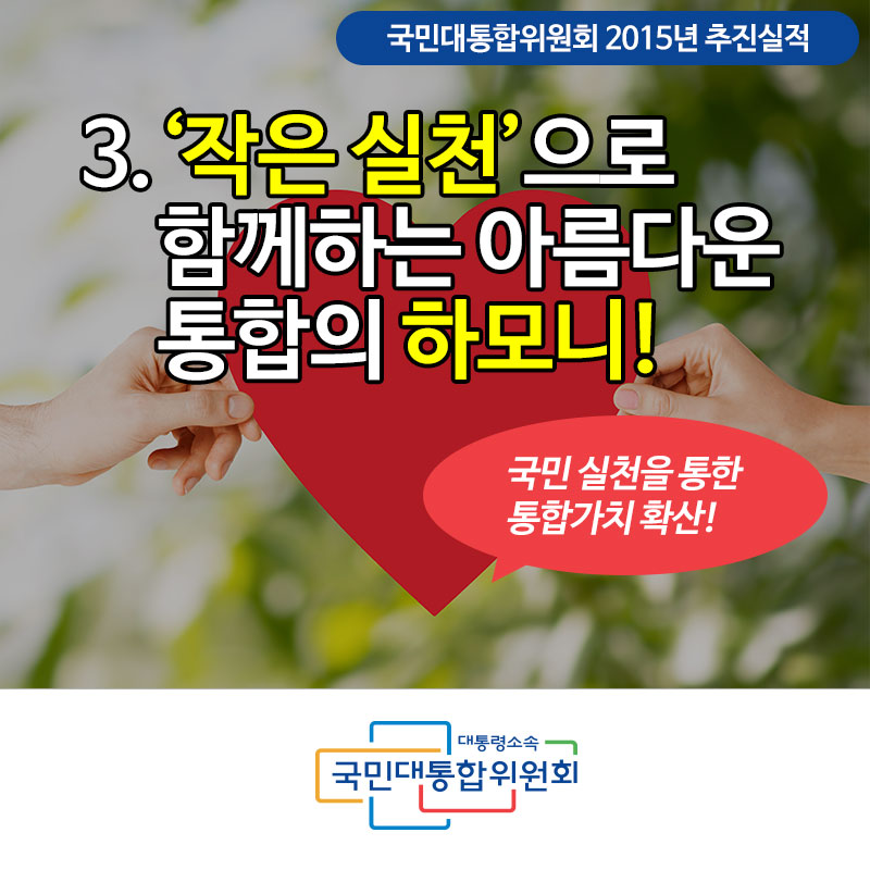 국민대통합위원회 2015년 추진실적 3. ‘작은실천’으로 함께하는 아름다운 통합의 하모니! 국민 실천을 통한 통합가치 확산! 대통령소속 국민대통합위원회