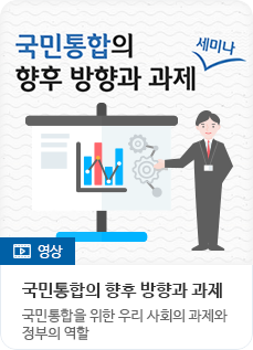 [영상] 국민통합의 향후 방향과 과제 - 국민통합을 위한 우리 사회의 과제와 정부의 역할