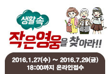 생활 속 작은영웅을 찾아라!! 2016.1.27(수)~2016.7.29(금) 18:00까지 온라인접수