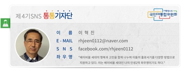 제4기SNS통통기자단 이름 이혁진 E-MAIL *** SNS facebook.com/rhjeen0112 좌우명 베이비붐 세대의 행복과 고민을 함께 나누며 이들의 홀로서기를 다양한 방법으로 지원하고 있다. 이는 베이비붐 세대인 나의 인생2막 좌우명이기도 하다.