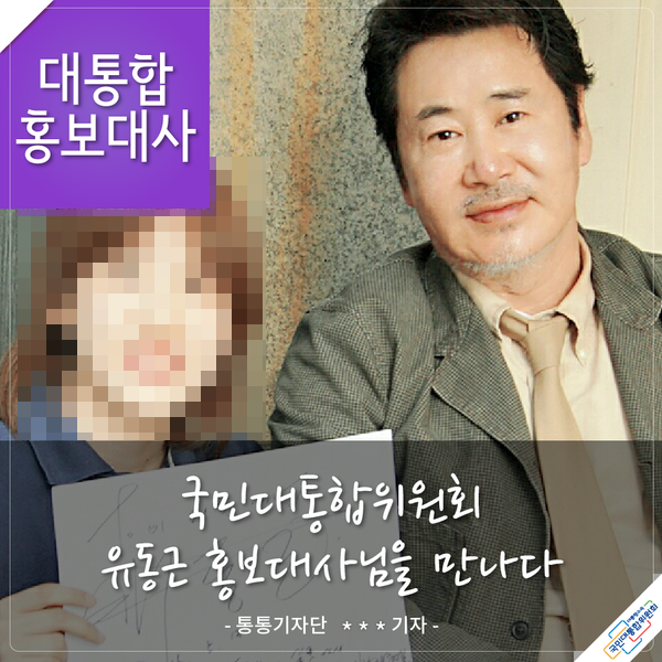 대통합 홍보대사 국민대통합위원회 유동근 홍보대사님을 만나다 - 통통기자단 이○○ 기자