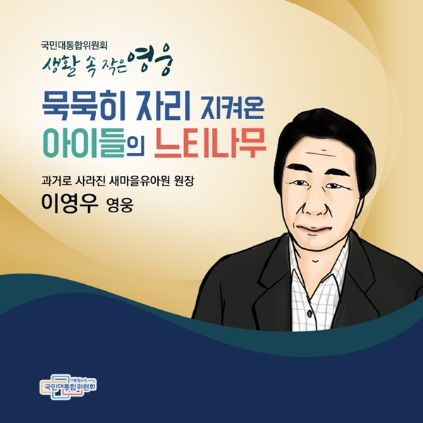 국민대통합위원회 생활 속 작은 영웅 묵묵히 자리 지켜온 아이들의 느티나무 과거로 사라진 새마을 유아원 원장 이영우 영웅