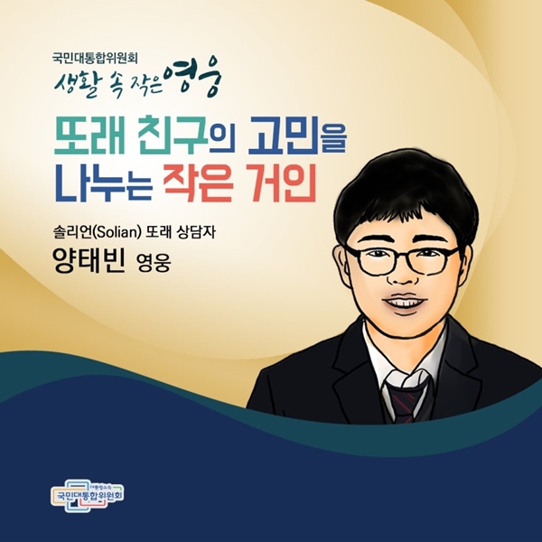 국민대통합위원회 생활 속 작은 영웅 또래 친구의 고민을 나누는 작은 거인 솔리언(Solian) 또래 상담자 양태빈 영웅