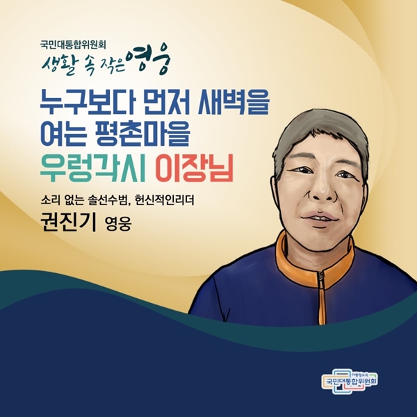 국민대통합위원회 생활 속 작은 영웅 누구보다 먼저 새벽을 여는 평촌마을 우렁각시 이장님 소리 없는 솔선수범, 헌신적인 리더 권진기 영웅