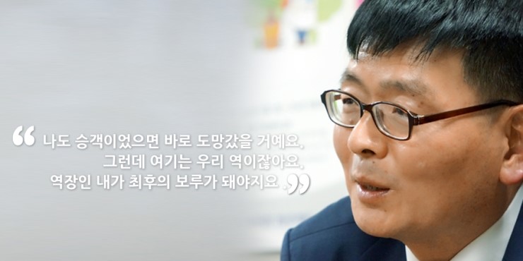 나도 승객이었으면 바로 도망갔을 거예요. 그런데 여기는 우리 역이잖아요. 역장인 내가 최후의 보루가 돼야지요.