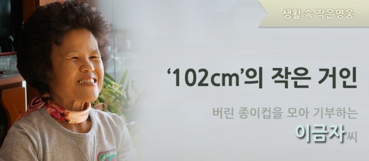 생활 속 작은영웅‘102cm'의 작은 거인 버린 종이컵을 모아 기부하는 이금자씨