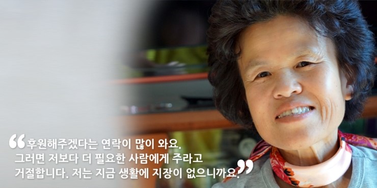 후원해주겠다는 연락이 많이 와요. 그러면 저보다 더 필요한 사람에게 주라고 거절합니다. 저는 지금 생활에 지장이 없으니까요.