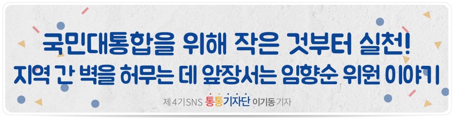 국민대통합을 위해 작은 것부터 실천! 지역 간 벽을 허무는 데 앞장서는 임향순 위원 이야기 제4기 SNS 통통기자단 이기동 기자