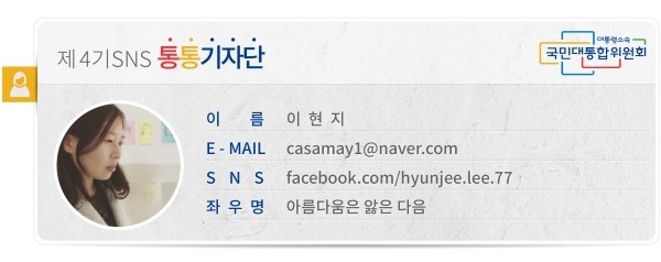 제4기 SNS통통기자단 대통령소속 국민대통합위원회 이름 이현지 E-MAIL *** SNS facebook.com/hyunji.lee.77 좌우명 아름다움은 앓은 다음