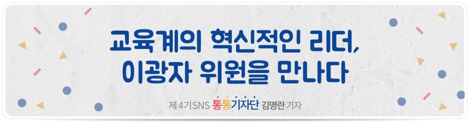 교육계의 혁신적인 리더, 이광자 위원을 만나다 - 제4기 SNS 통통기자단 김명란 기자