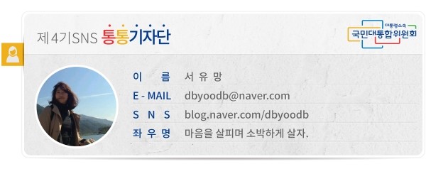 대통령소속 국민대통합위원회 제4기 SNS 통통기자단 이름 서유망 E-MAIL *** SNS blog.naver.com/dbyoodb 좌우명 마음을 살피며 소박하게 살자.