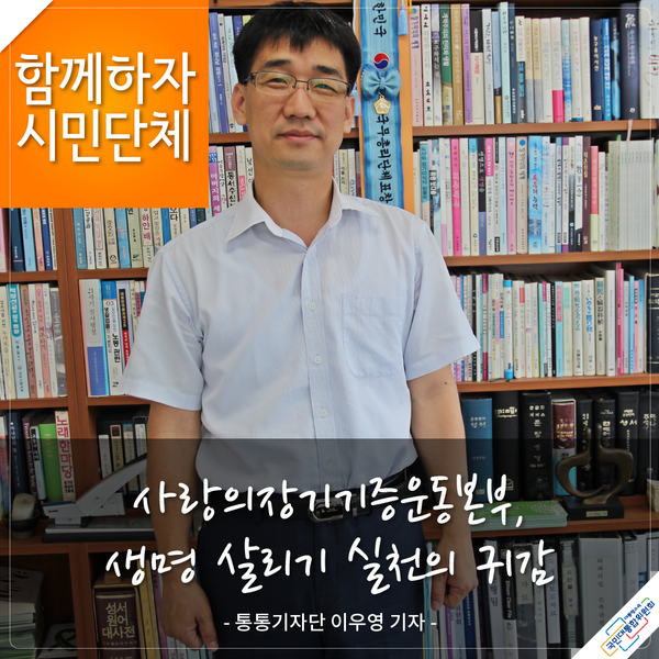 함께하자 시민단체 사랑의장기기증운동본부, 생명 살리기 실천의 귀감 - 통통기자단 이우영 기자-