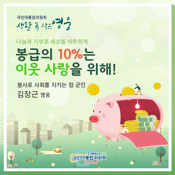 국민대통합위원회 생활 속 작은 영웅 나눔과 기부로 세상을 따뜻하게 봉급의 10%는 이웃 사랑을 위해! 봉사로 사회를 지키는 참 군인 김장근 영웅 